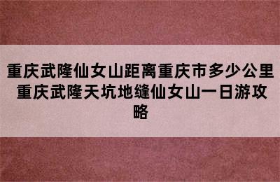 重庆武隆仙女山距离重庆市多少公里 重庆武隆天坑地缝仙女山一日游攻略